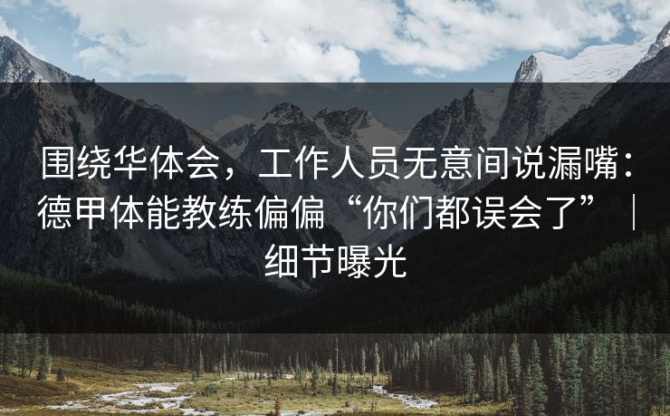 围绕华体会，工作人员无意间说漏嘴：德甲体能教练偏偏“你们都误会了”｜细节曝光