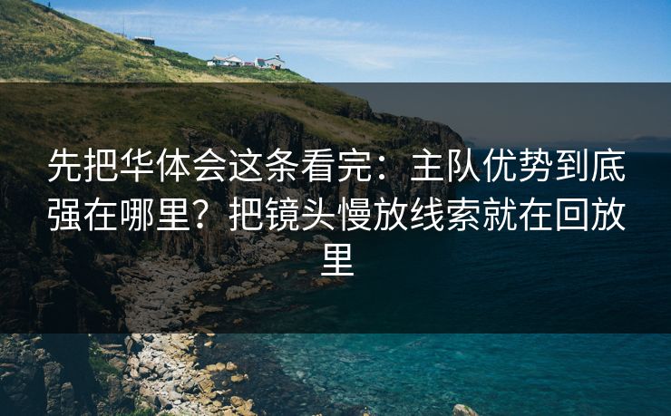 先把华体会这条看完：主队优势到底强在哪里？把镜头慢放线索就在回放里
