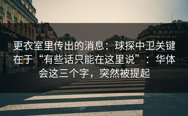 更衣室里传出的消息：球探中卫关键在于“有些话只能在这里说”：华体会这三个字，突然被提起
